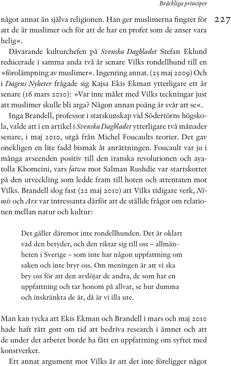 (25 maj 2009) Och i Dagens Nyheter frågade sig Kajsa Ekis Ekman ytterligare ett år senare (16 mars 2010):»Var inte målet med Vilks teckningar just att muslimer skulle bli arga?