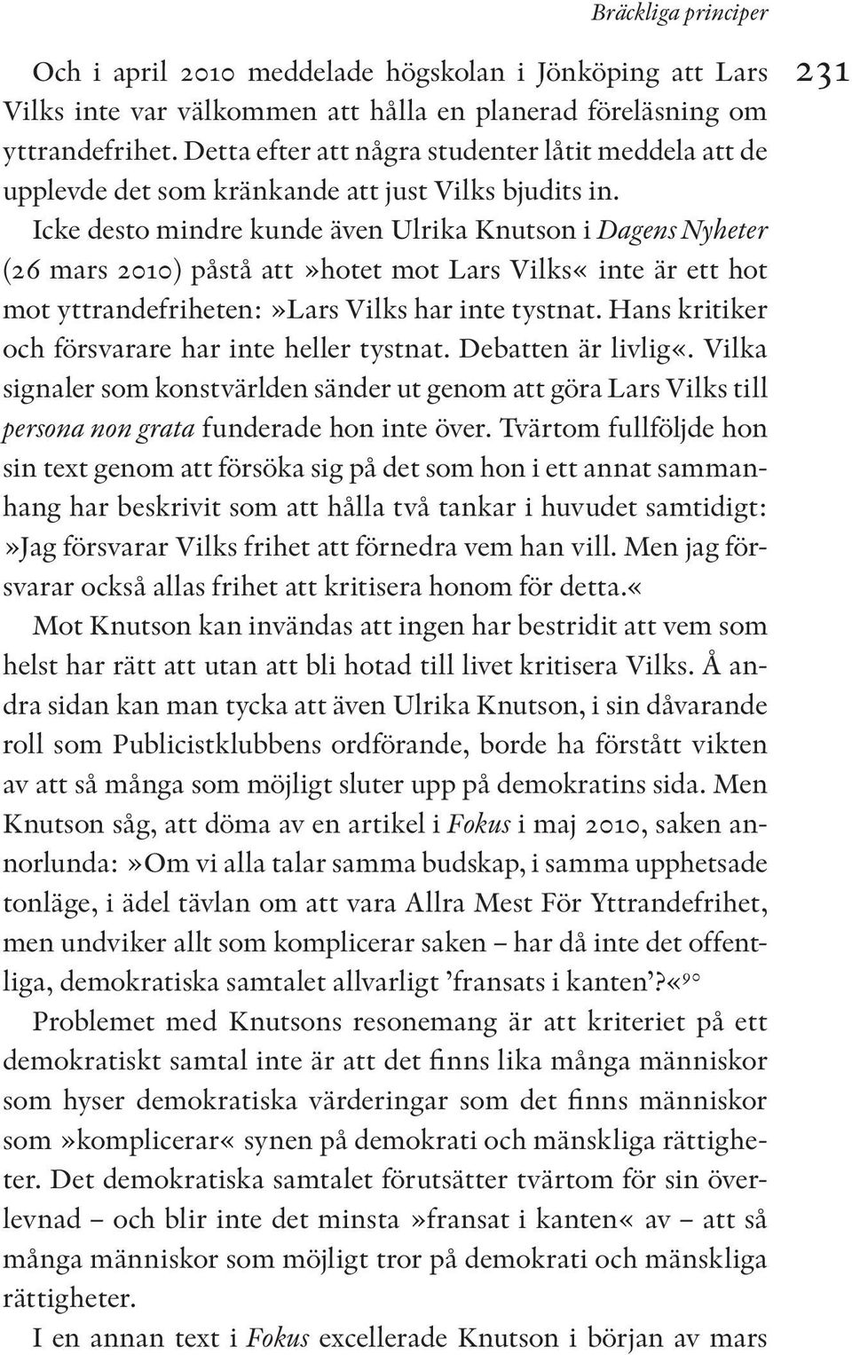 Icke desto mindre kunde även Ulrika Knutson i Dagens Nyheter (26 mars 2010) påstå att»hotet mot Lars Vilks«inte är ett hot mot yttrandefriheten:»lars Vilks har inte tystnat.