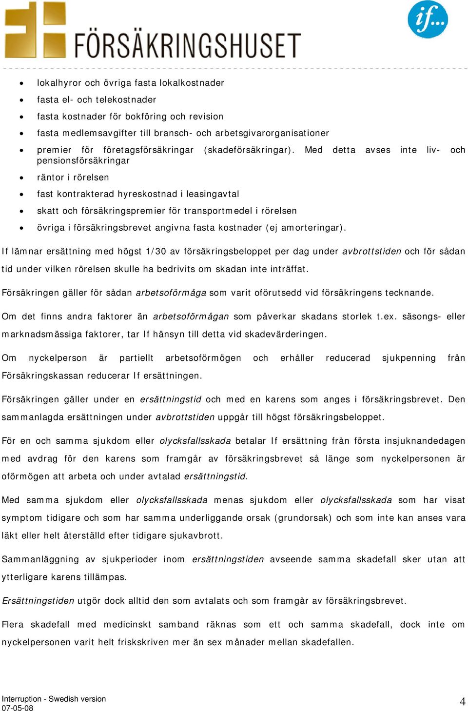 Med detta avses inte liv- och pensionsförsäkringar räntor i rörelsen fast kontrakterad hyreskostnad i leasingavtal skatt och försäkringspremier för transportmedel i rörelsen övriga i