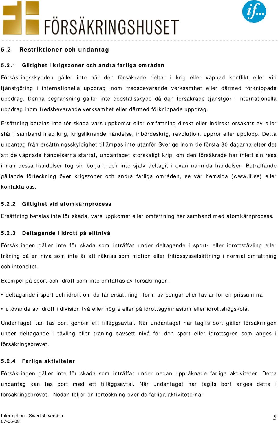 Denna begränsning gäller inte dödsfallsskydd då den försäkrade tjänstgör i  Ersättning betalas inte för skada vars uppkomst eller omfattning direkt eller indirekt orsakats av eller står i samband med