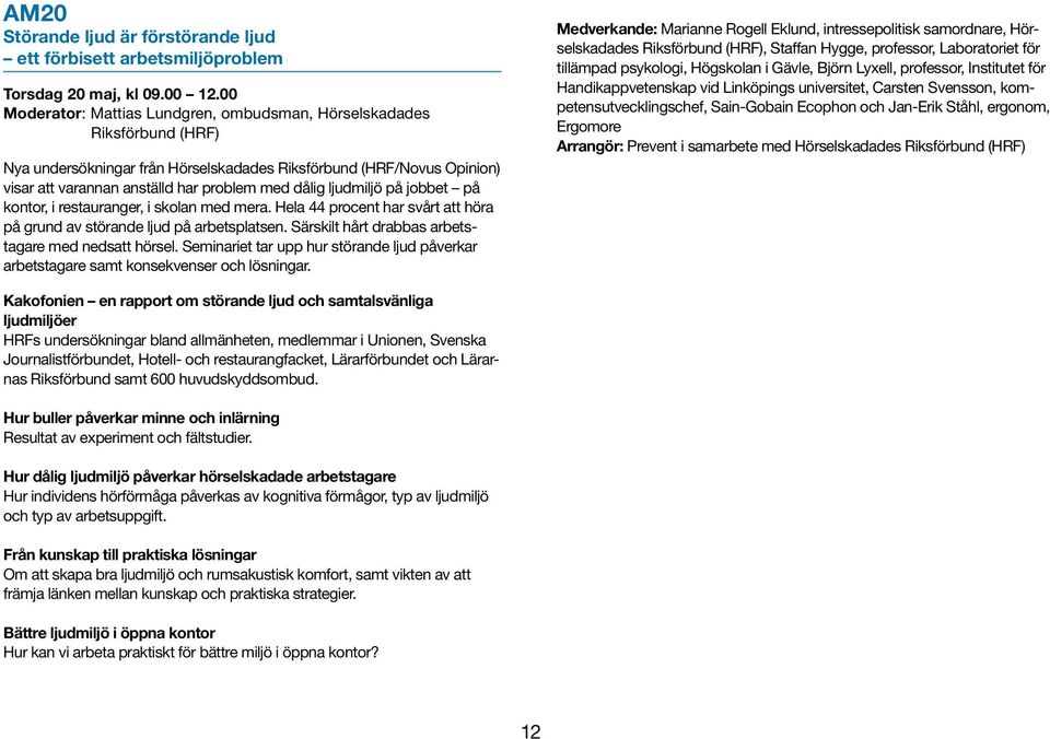 ljudmiljö på jobbet på kontor, i restauranger, i skolan med mera. Hela 44 procent har svårt att höra på grund av störande ljud på arbetsplatsen. Särskilt hårt drabbas arbetstagare med nedsatt hörsel.