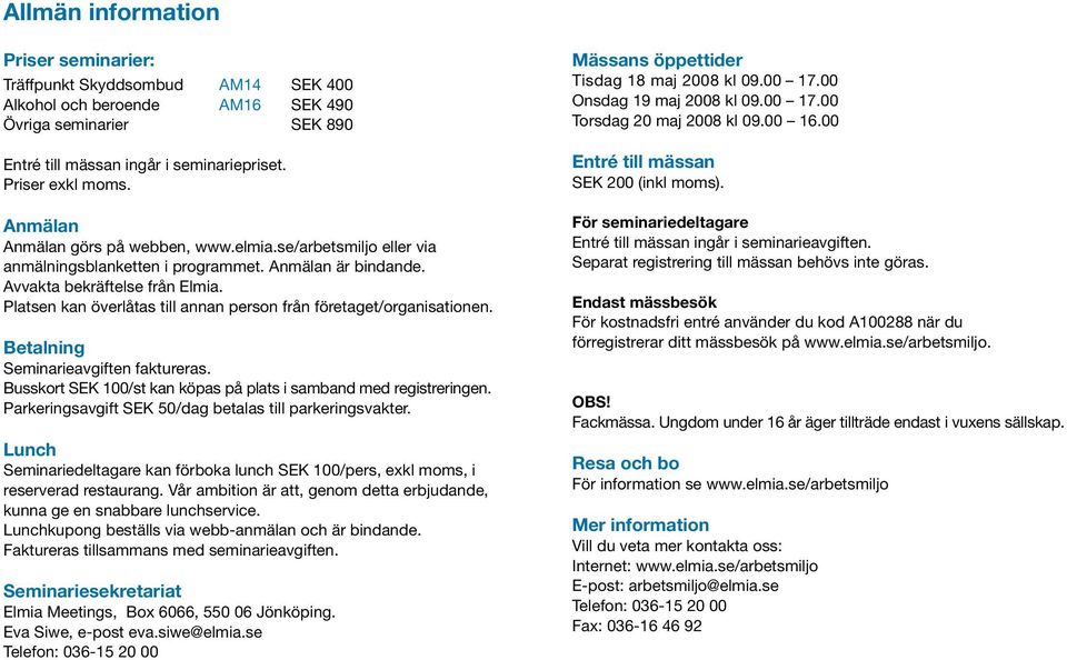 Platsen kan överlåtas till annan person från företaget/organisationen. Betalning Seminarieavgiften faktureras. Busskort SEK 100/st kan köpas på plats i samband med registreringen.