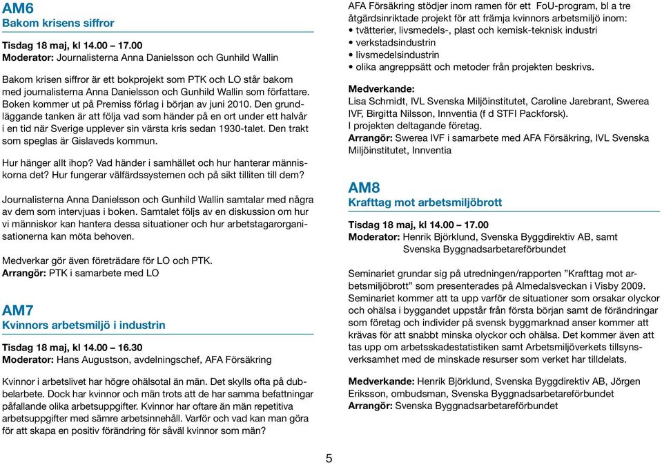 Boken kommer ut på Premiss förlag i början av juni 2010. Den grundläggande tanken är att följa vad som händer på en ort under ett halvår i en tid när Sverige upplever sin värsta kris sedan 1930-talet.