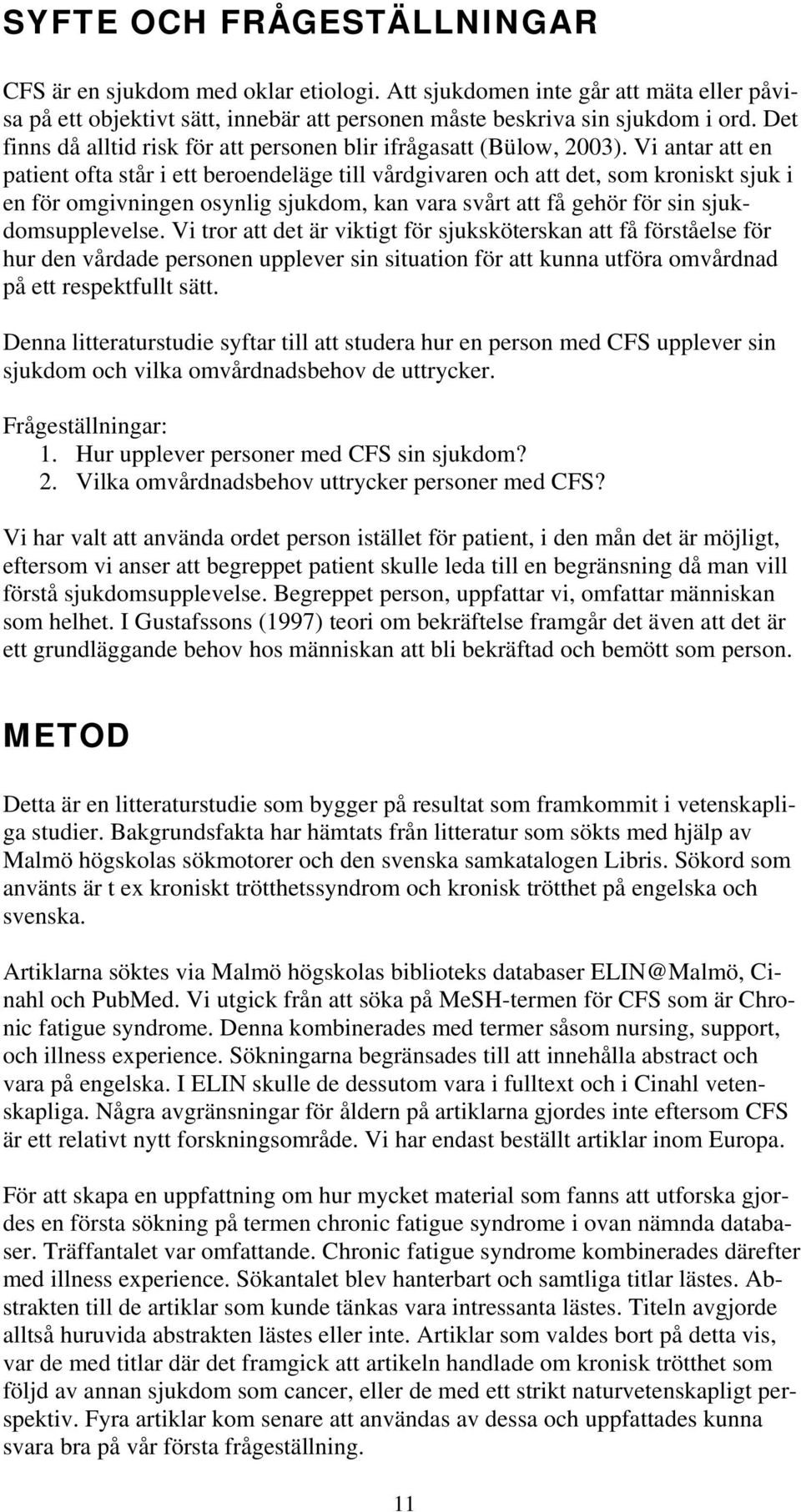 Vi antar att en patient ofta står i ett beroendeläge till vårdgivaren och att det, som kroniskt sjuk i en för omgivningen osynlig sjukdom, kan vara svårt att få gehör för sin sjukdomsupplevelse.