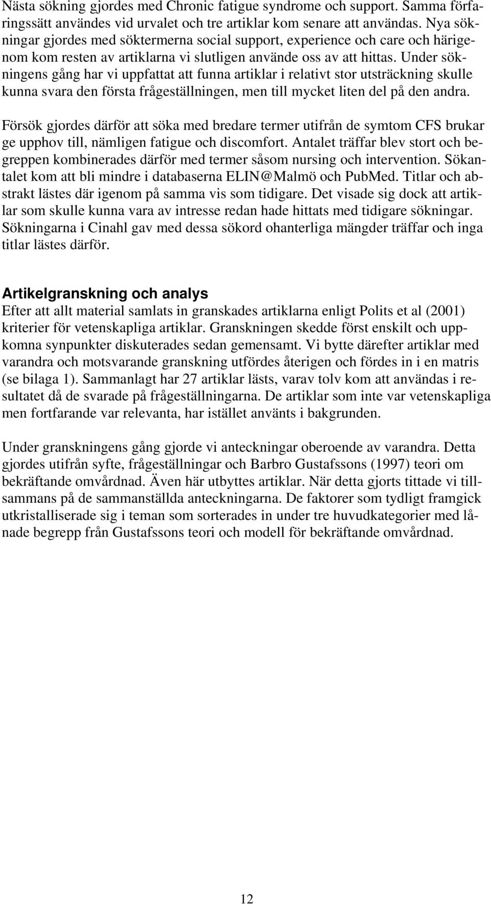 Under sökningens gång har vi uppfattat att funna artiklar i relativt stor utsträckning skulle kunna svara den första frågeställningen, men till mycket liten del på den andra.