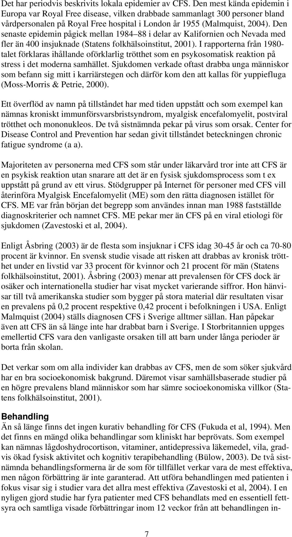 Den senaste epidemin pågick mellan 1984 88 i delar av Kalifornien och Nevada med fler än 400 insjuknade (Statens folkhälsoinstitut, 2001).