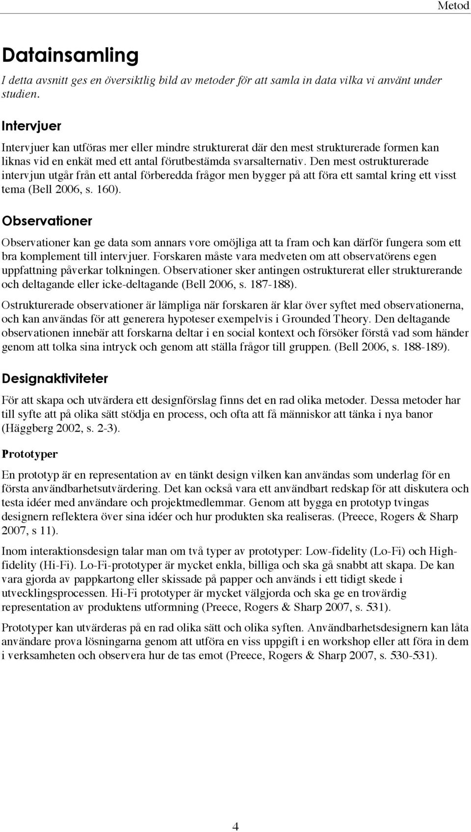 Den mest ostrukturerade intervjun utgår från ett antal förberedda frågor men bygger på att föra ett samtal kring ett visst tema (Bell 2006, s. 160).