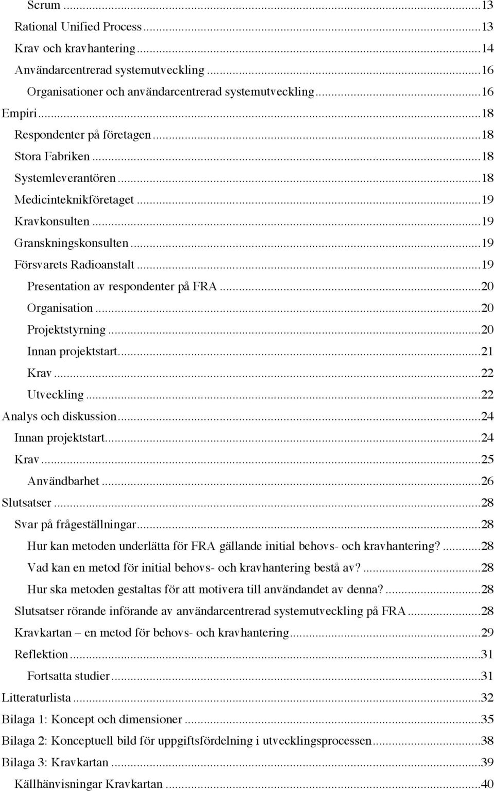 ..20! Organisation...20! Projektstyrning...20! Innan projektstart...21! Krav...22! Utveckling...22! Analys och diskussion...24! Innan projektstart...24! Krav...25! Användbarhet...26! Slutsatser...28!