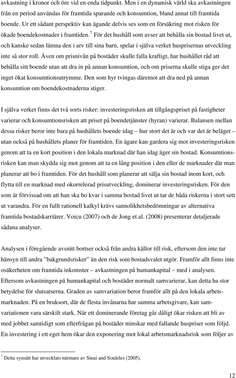 7 För det hushåll som avser att behålla sin bostad livet ut, och kanske sedan lämna den i arv till sina barn, spelar i själva verket husprisernas utveckling inte så stor roll.