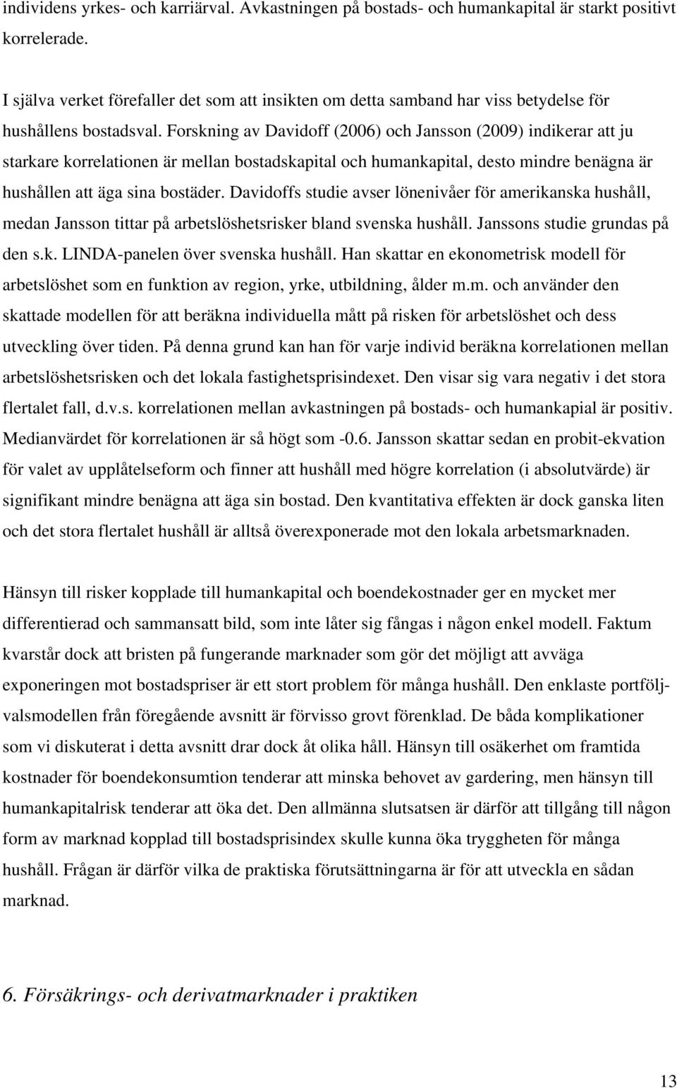 Forskning av Davidoff (2006) och Jansson (2009) indikerar att ju starkare korrelationen är mellan bostadskapital och humankapital, desto mindre benägna är hushållen att äga sina bostäder.