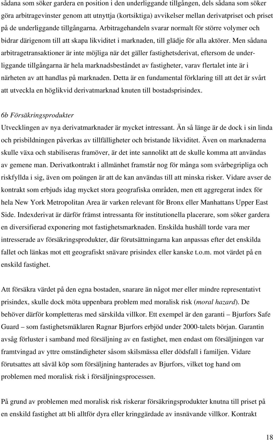 Men sådana arbitragetransaktioner är inte möjliga när det gäller fastighetsderivat, eftersom de underliggande tillgångarna är hela marknadsbeståndet av fastigheter, varav flertalet inte är i närheten