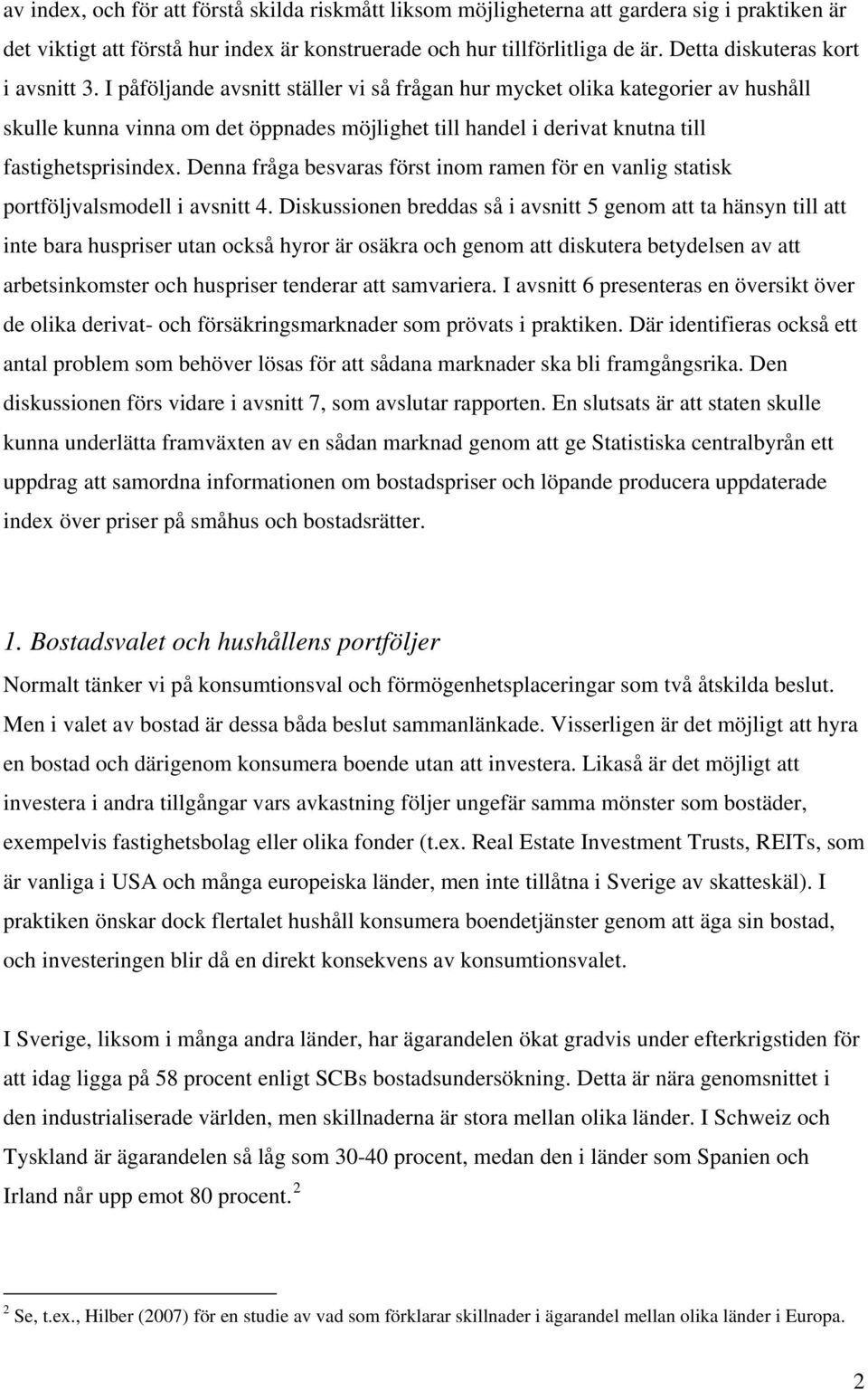 I påföljande avsnitt ställer vi så frågan hur mycket olika kategorier av hushåll skulle kunna vinna om det öppnades möjlighet till handel i derivat knutna till fastighetsprisindex.