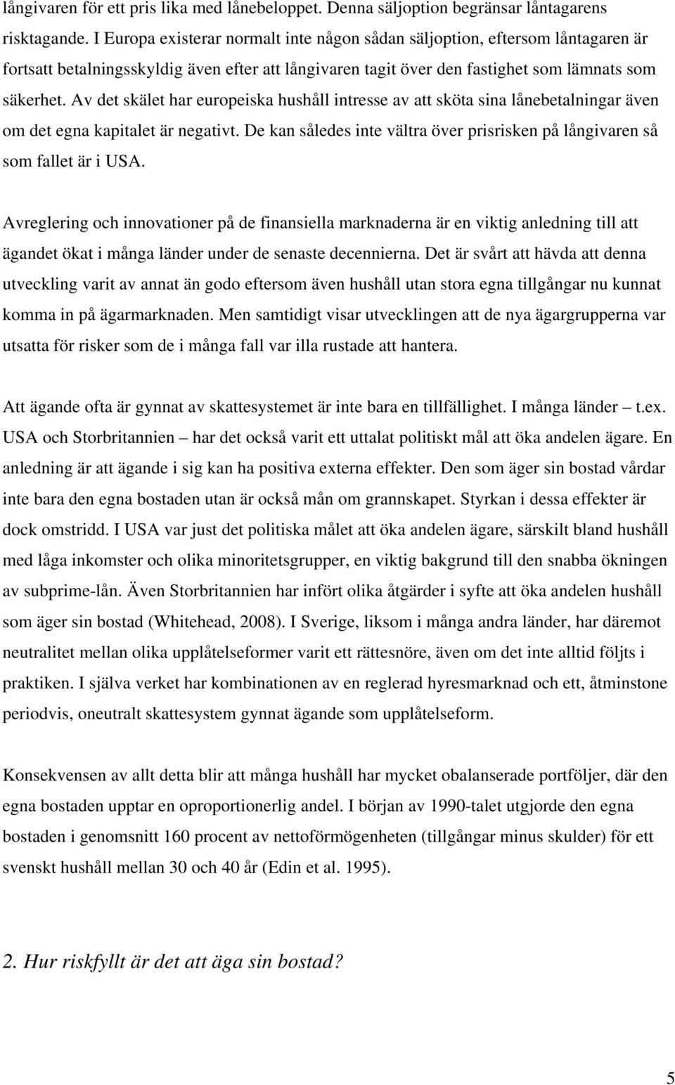 Av det skälet har europeiska hushåll intresse av att sköta sina lånebetalningar även om det egna kapitalet är negativt. De kan således inte vältra över prisrisken på långivaren så som fallet är i USA.