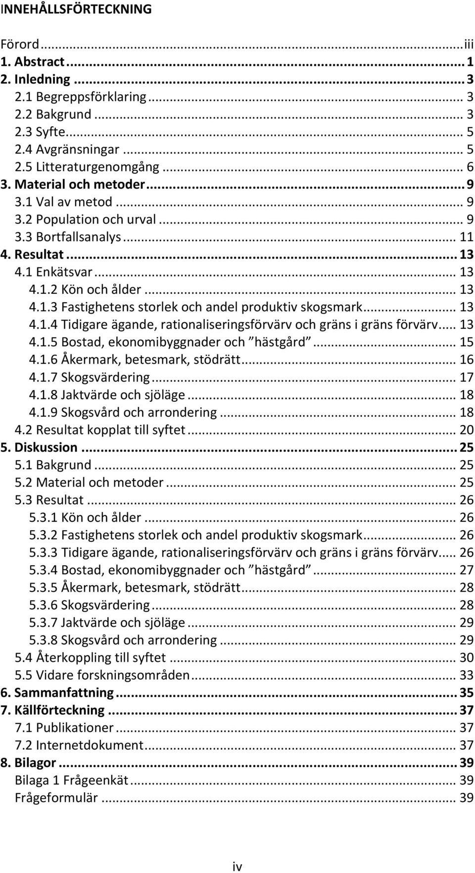 .. 13 4.1.4 Tidigare ägande, rationaliseringsförvärv och gräns i gräns förvärv... 13 4.1.5 Bostad, ekonomibyggnader och hästgård... 15 4.1.6 Åkermark, betesmark, stödrätt... 16 4.1.7 Skogsvärdering.