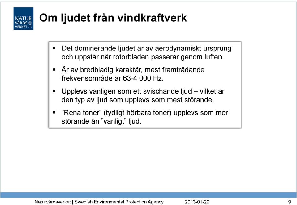 Är av bredbladig karaktär, mest framträdande frekvensområde är 63-4 000 Hz.