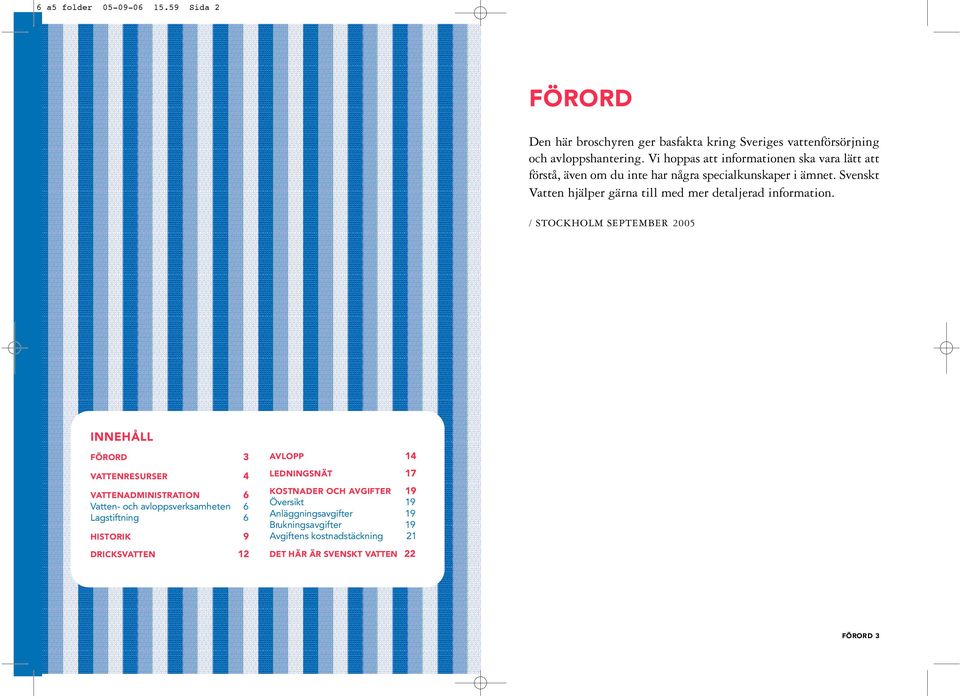 / STOCKHOLM SEPTEMBER 2005 I N N E H Å L L F Ö R O R D 3 VAT T E N R E S U R S E R 4 VAT T E N A D M I N I S T R ATION 6 Vatten- och avloppsverksamheten 6 L a g s t i f t n i n g 6 H I S T