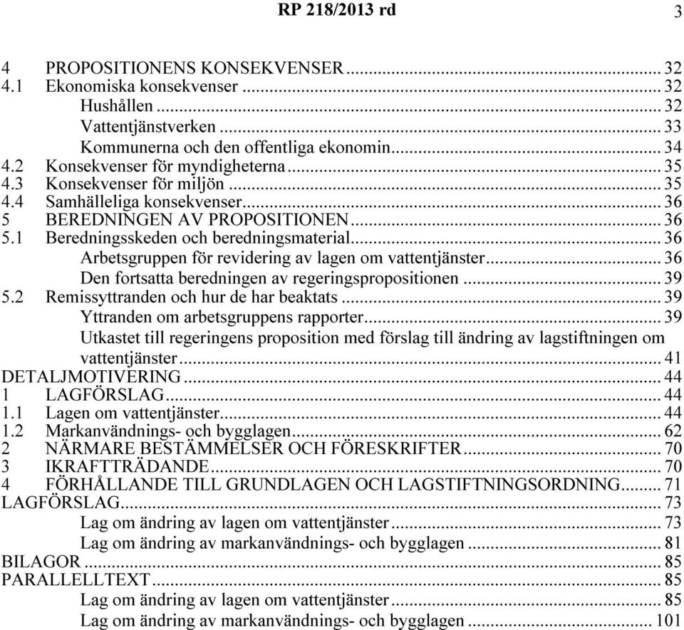 .. 36 Arbetsgruppen för revidering av lagen om vattentjänster... 36 Den fortsatta beredningen av regeringspropositionen... 39 5.2 Remissyttranden och hur de har beaktats.