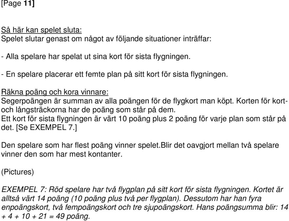 Korten för kortoch långsträckorna har de poäng som står på dem. Ett kort för sista flygningen är värt 10 poäng plus 2 poäng för varje plan som står på det. [Se EXEMPEL 7.