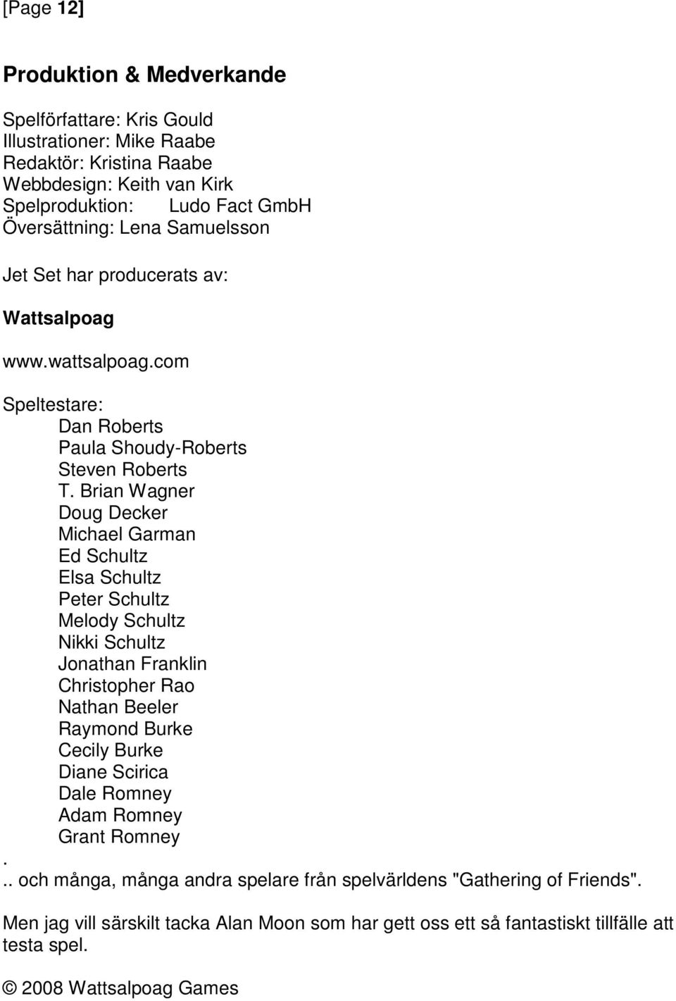 Brian Wagner Doug Decker Michael Garman Ed Schultz Elsa Schultz Peter Schultz Melody Schultz Nikki Schultz Jonathan Franklin Christopher Rao Nathan Beeler Raymond Burke Cecily Burke Diane