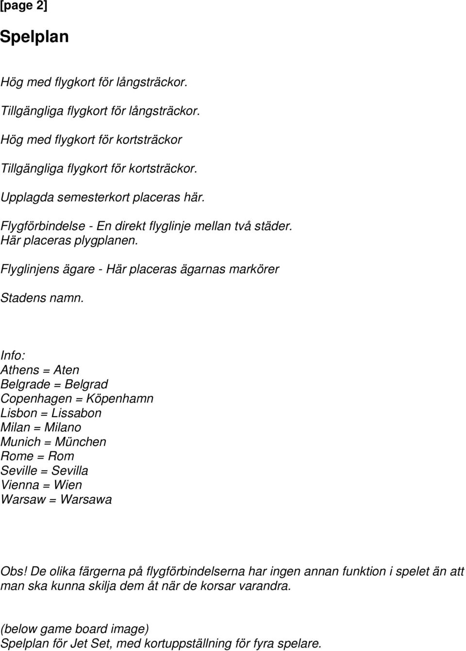 Info: Athens = Aten Belgrade = Belgrad Copenhagen = Köpenhamn Lisbon = Lissabon Milan = Milano Munich = München Rome = Rom Seville = Sevilla Vienna = Wien Warsaw = Warsawa Obs!