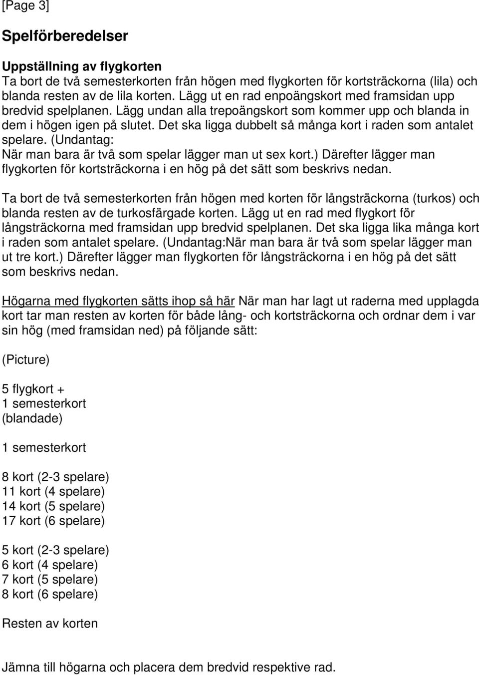 Det ska ligga dubbelt så många kort i raden som antalet spelare. (Undantag: När man bara är två som spelar lägger man ut sex kort.