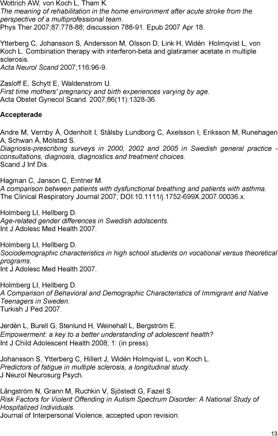 Acta Neurol Scand 2007;116:96-9. Zasloff E, Schytt E, Waldenstrom U. First time mothers' pregnancy and birth experiences varying by age. Acta Obstet Gynecol Scand. 2007;86(11):1328-36.