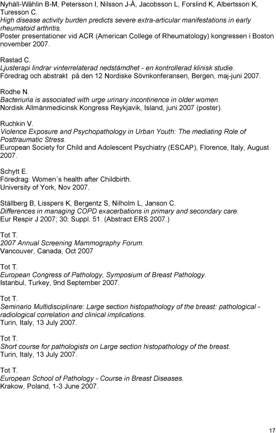 Poster presentationer vid ACR (American College of Rheumatology) kongressen i Boston november 2007. Rastad C. Ljusterapi lindrar vinterrelaterad nedstämdhet - en kontrollerad klinisk studie.