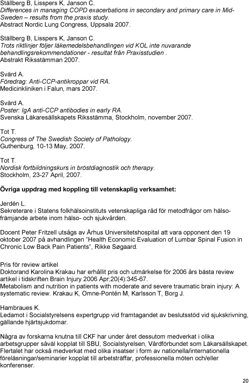 Föredrag: Anti-CCP-antikroppar vid RA. Medicinkliniken i Falun, mars 2007. Svärd A. Poster: IgA anti-ccp antibodies in early RA. Svenska Läkaresällskapets Riksstämma, Stockholm, november 2007. Tot T.