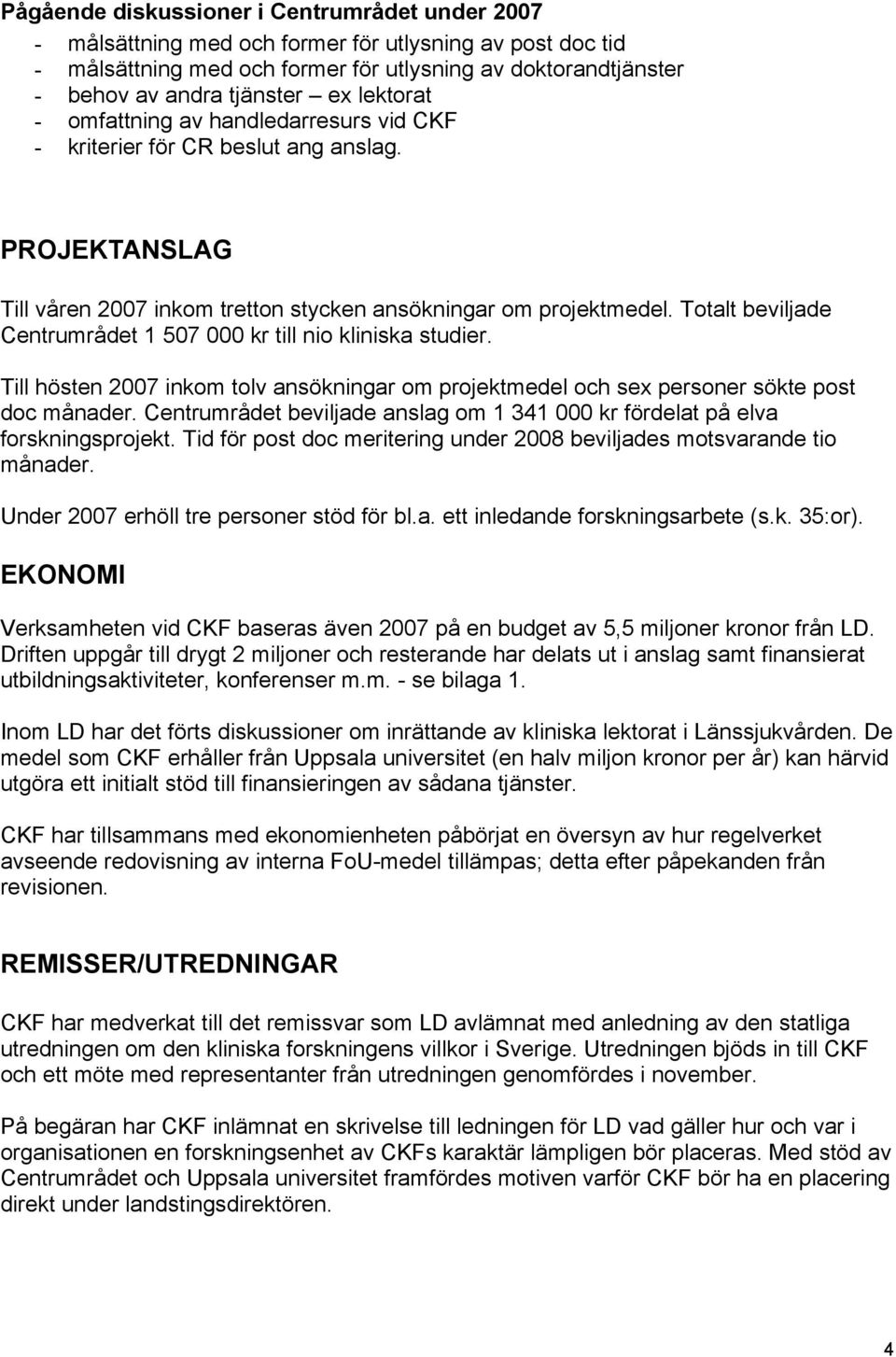 Totalt beviljade Centrumrådet 1 507 000 kr till nio kliniska studier. Till hösten 2007 inkom tolv ansökningar om projektmedel och sex personer sökte post doc månader.