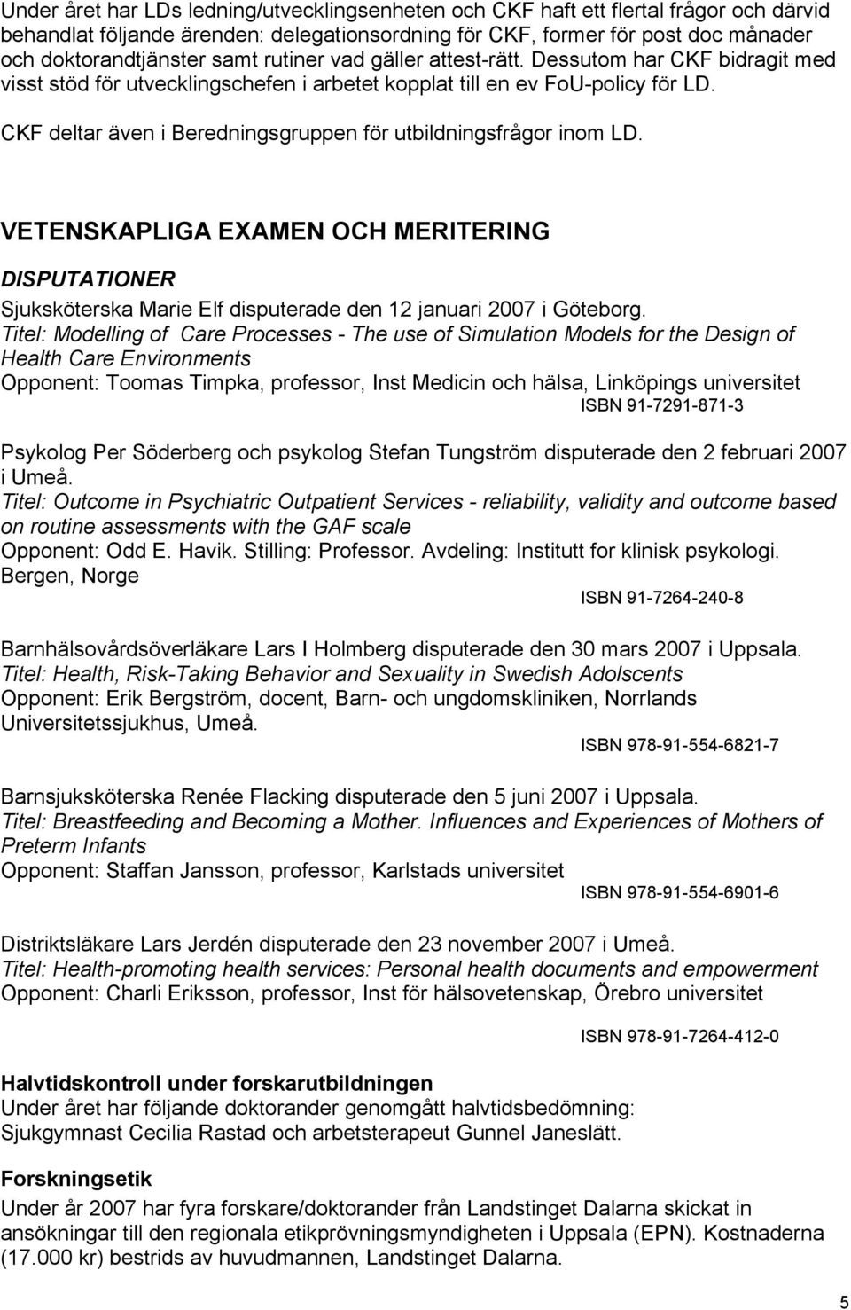 CKF deltar även i Beredningsgruppen för utbildningsfrågor inom LD. VETENSKAPLIGA EXAMEN OCH MERITERING DISPUTATIONER Sjuksköterska Marie Elf disputerade den 12 januari 2007 i Göteborg.