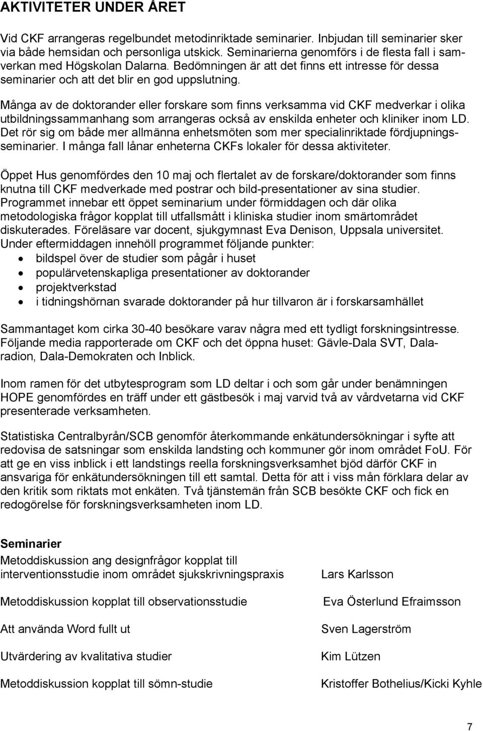 Många av de doktorander eller forskare som finns verksamma vid CKF medverkar i olika utbildningssammanhang som arrangeras också av enskilda enheter och kliniker inom LD.