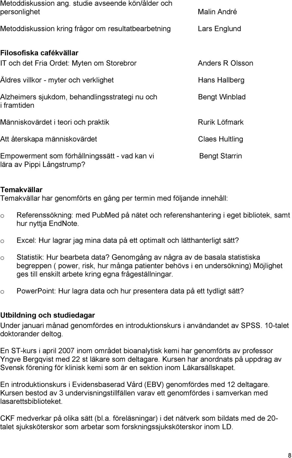 villkor - myter och verklighet Alzheimers sjukdom, behandlingsstrategi nu och i framtiden Människovärdet i teori och praktik Att återskapa människovärdet Empowerment som förhållningssätt - vad kan vi