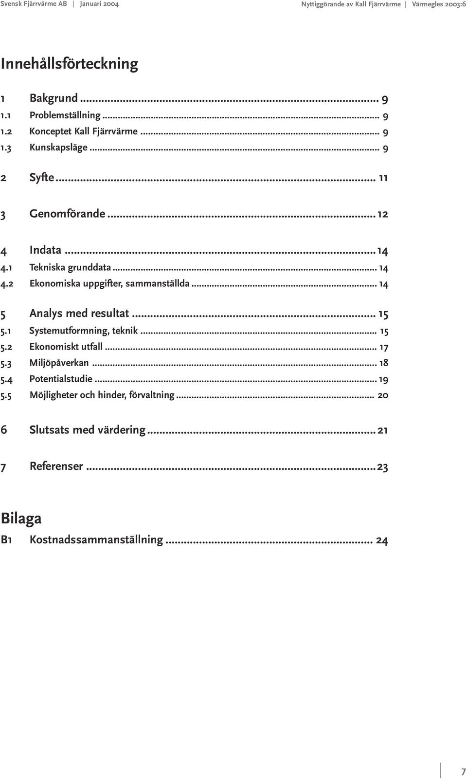 .. 14 5 Analys med resultat... 15 5.1 Systemutformning, teknik... 15 5.2 Ekonomiskt utfall... 17 5.3 Miljöpåverkan...18 5.4 Potentialstudie... 19 5.