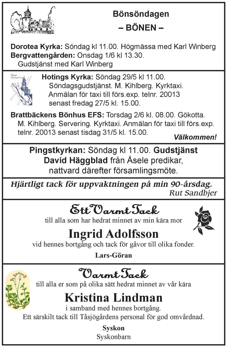 15.00. Välkommen! Pingstkyrkan: Söndag kl 11.00. Gudstjänst David Häggblad från Åsele predikar, nattvard därefter församlingsmöte. Hjärtligt tack för uppvaktningen på min 90-årsdag.