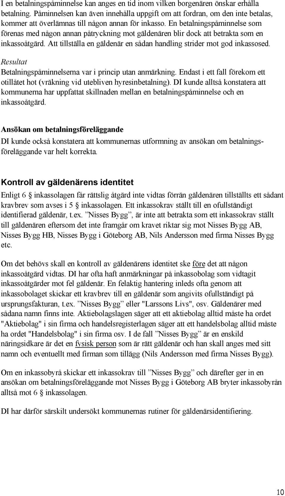 En betalningspåminnelse som förenas med någon annan påtryckning mot gäldenären blir dock att betrakta som en inkassoåtgärd. Att tillställa en gäldenär en sådan handling strider mot god inkassosed.