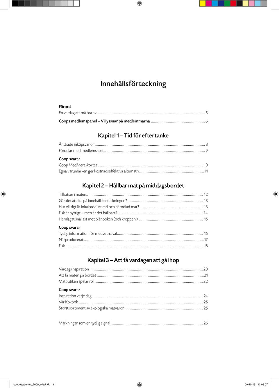 .. 12 Går det att lita på innehållsförteckningen?... 13 Hur viktigt är lokalproducerad och närodlad mat?... 13 Fisk är nyttigt men är det hållbart?... 14 Hemlagat snällast mot plånboken (och kroppen!