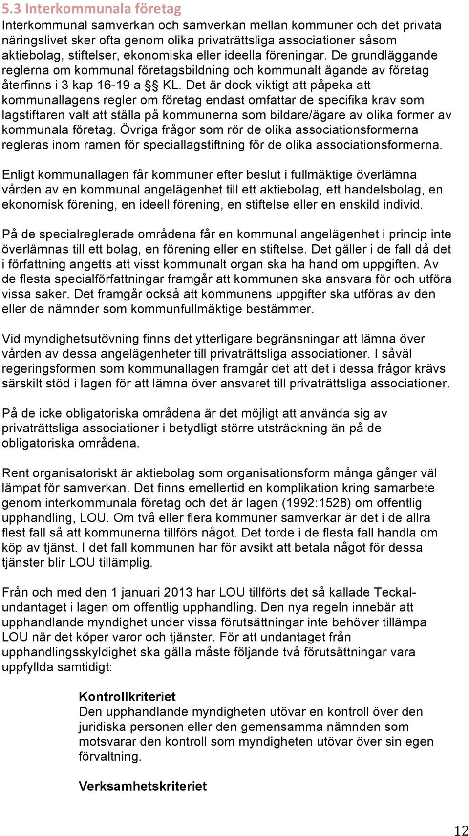 Det är dock viktigt att påpeka att kommunallagens regler om företag endast omfattar de specifika krav som lagstiftaren valt att ställa på kommunerna som bildare/ägare av olika former av kommunala