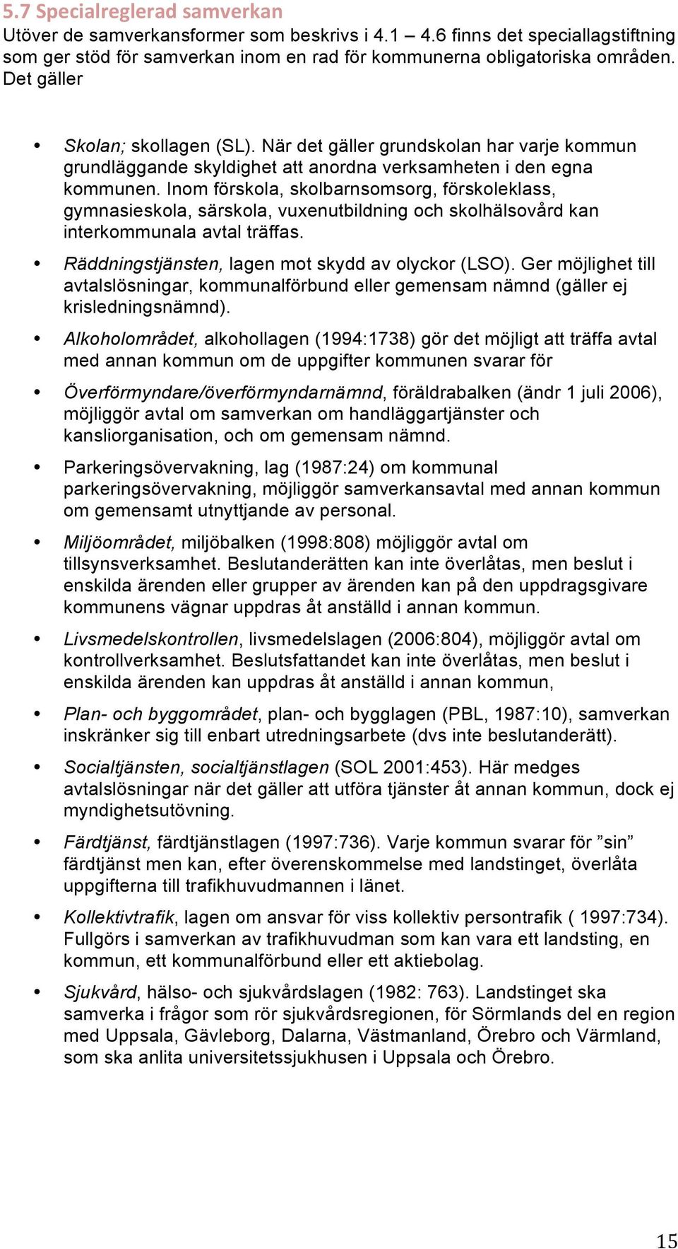 Inom förskola, skolbarnsomsorg, förskoleklass, gymnasieskola, särskola, vuxenutbildning och skolhälsovård kan interkommunala avtal träffas. Räddningstjänsten, lagen mot skydd av olyckor (LSO).