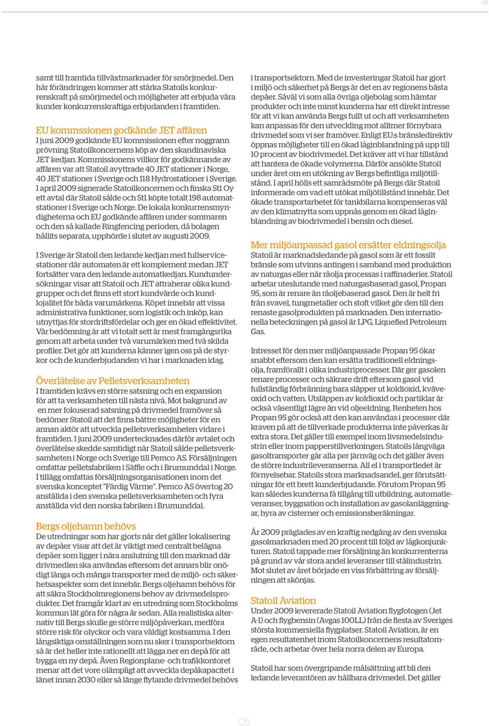 EU kommssionen godkände JET affären I juni 2009 godkände EU kommissionen efter noggrann prövning Statoilkoncernens köp av den skandinaviska JET kedjan.