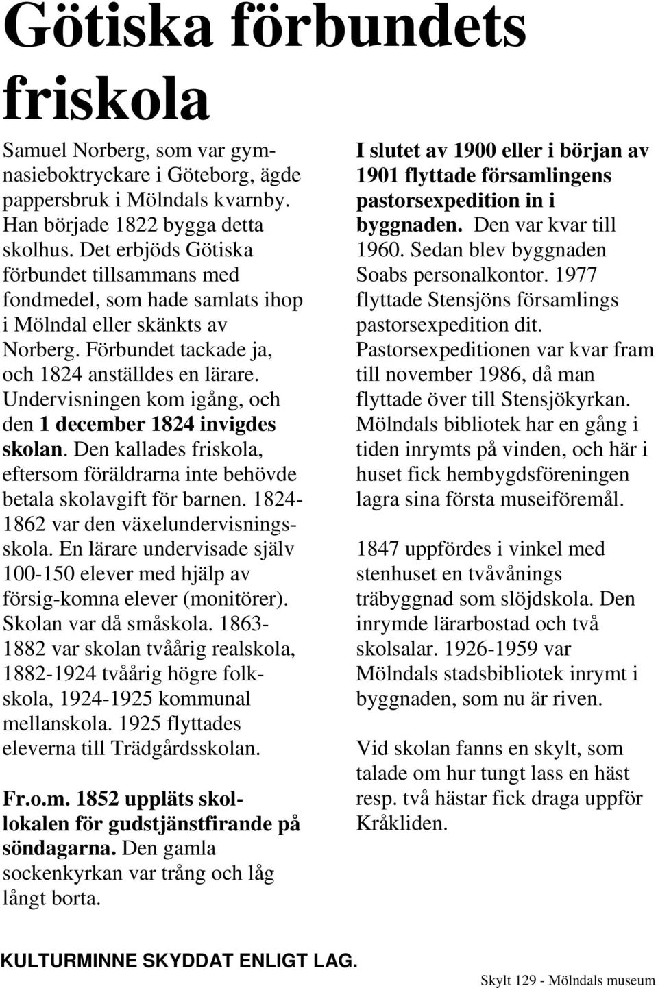 Undervisningen kom igång, och den 1 december 1824 invigdes skolan. Den kallades friskola, eftersom föräldrarna inte behövde betala skolavgift för barnen. 1824-1862 var den växelundervisningsskola.