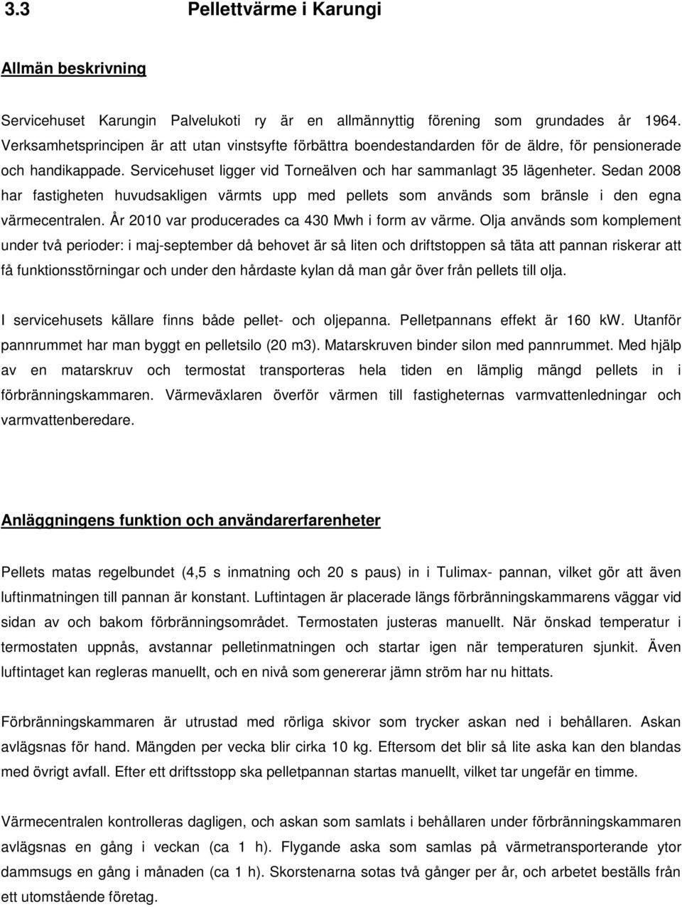 Sedan 2008 har fastigheten huvudsakligen värmts upp med pellets som används som bränsle i den egna värmecentralen. År 2010 var producerades ca 430 Mwh i form av värme.