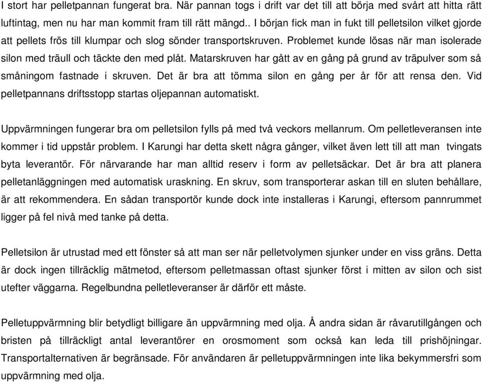 Problemet kunde lösas när man isolerade silon med träull och täckte den med plåt. Matarskruven har gått av en gång på grund av träpulver som så småningom fastnade i skruven.