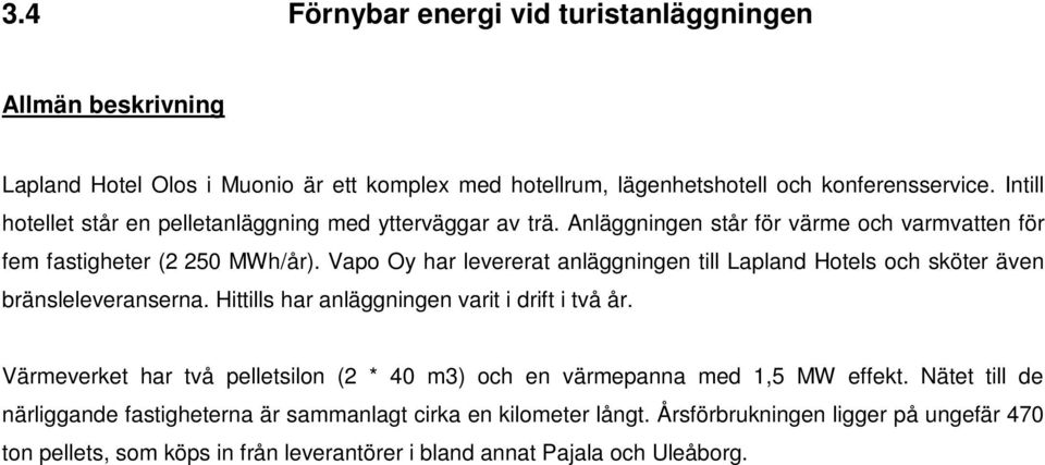 Vapo Oy har levererat anläggningen till Lapland Hotels och sköter även bränsleleveranserna. Hittills har anläggningen varit i drift i två år.