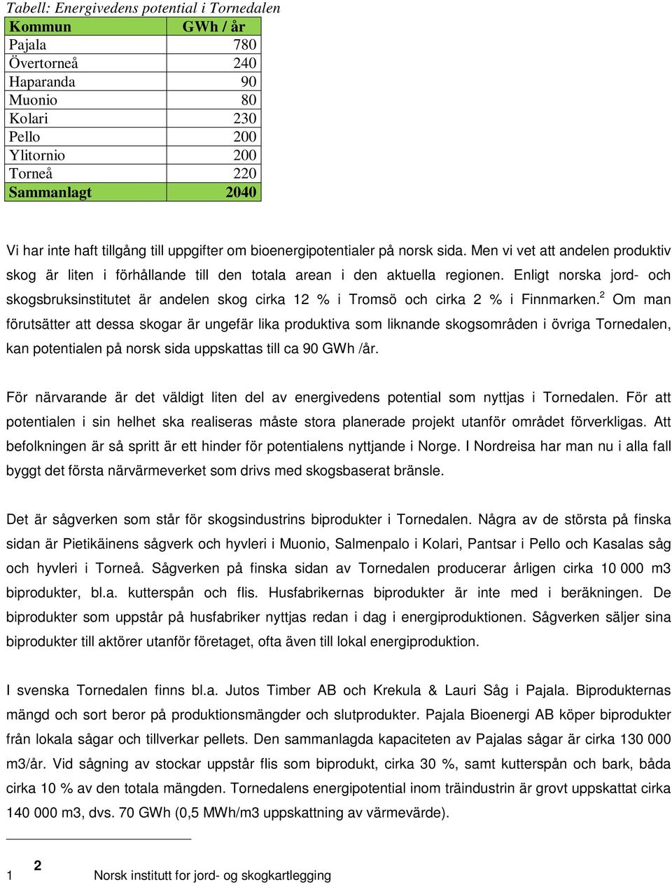 Enligt norska jord- och skogsbruksinstitutet är andelen skog cirka 12 % i Tromsö och cirka 2 % i Finnmarken.