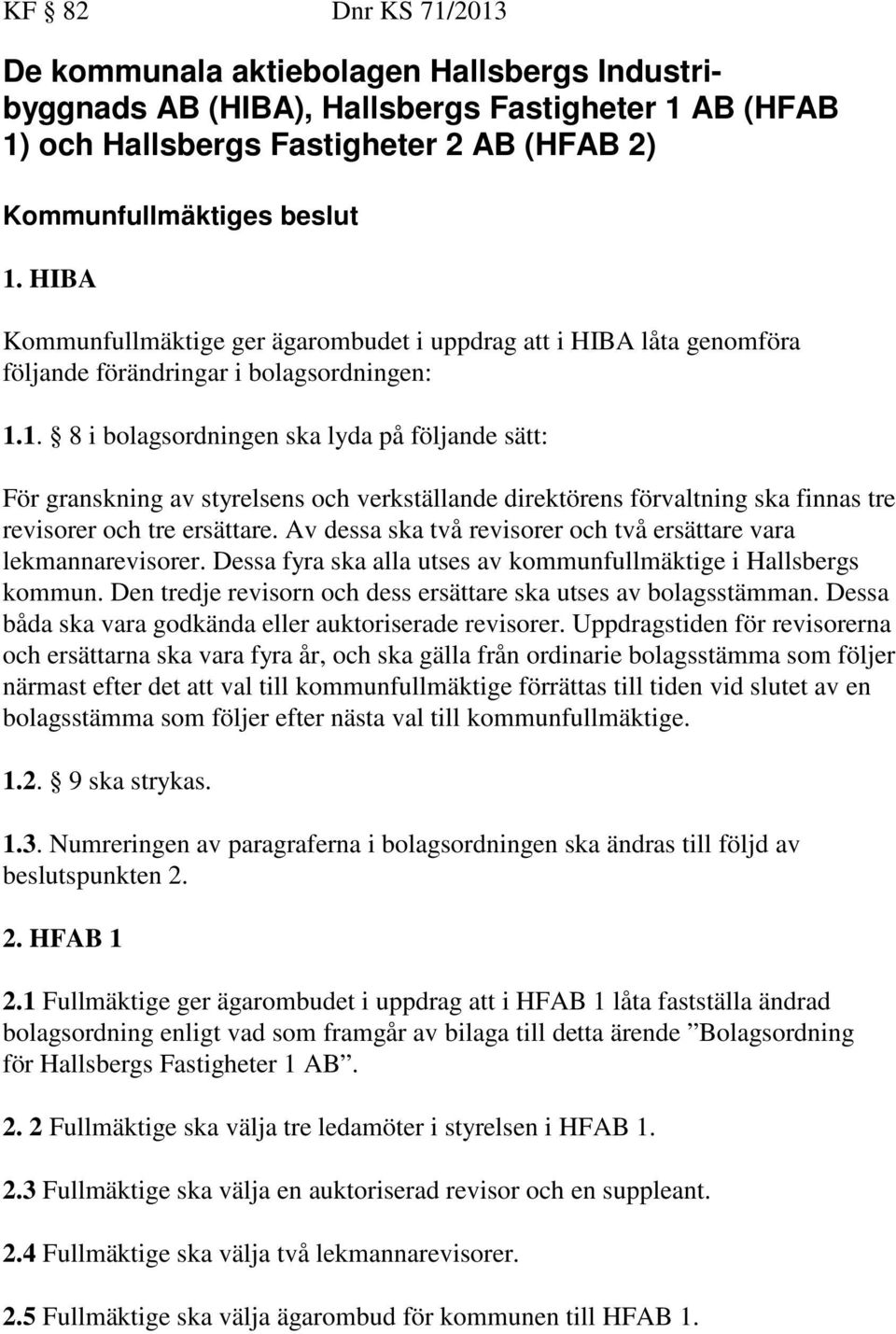 1. 8 i bolagsordningen ska lyda på följande sätt: För granskning av styrelsens och verkställande direktörens förvaltning ska finnas tre revisorer och tre ersättare.