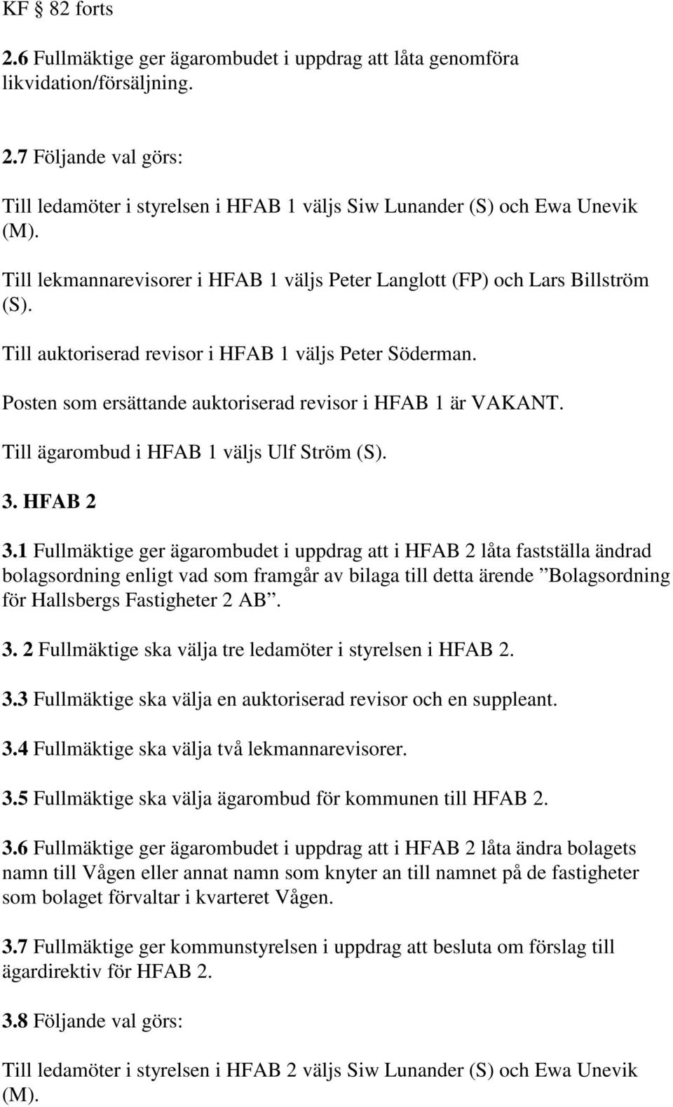 Posten som ersättande auktoriserad revisor i HFAB 1 är VAKANT. Till ägarombud i HFAB 1 väljs Ulf Ström (S). 3. HFAB 2 3.