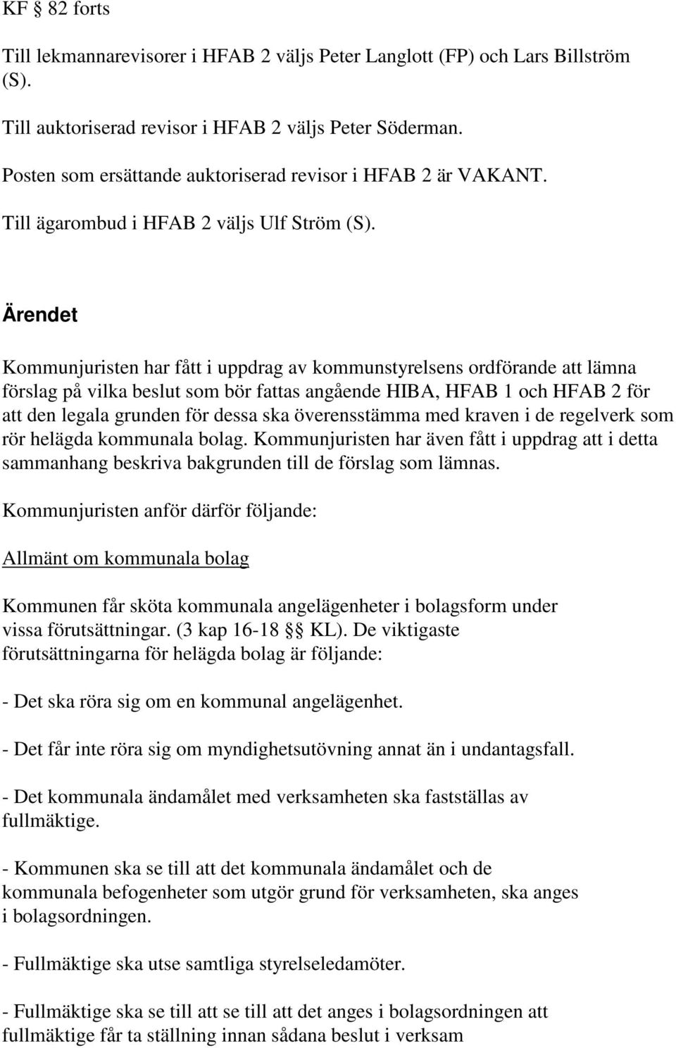 Ärendet Kommunjuristen har fått i uppdrag av kommunstyrelsens ordförande att lämna förslag på vilka beslut som bör fattas angående HIBA, HFAB 1 och HFAB 2 för att den legala grunden för dessa ska