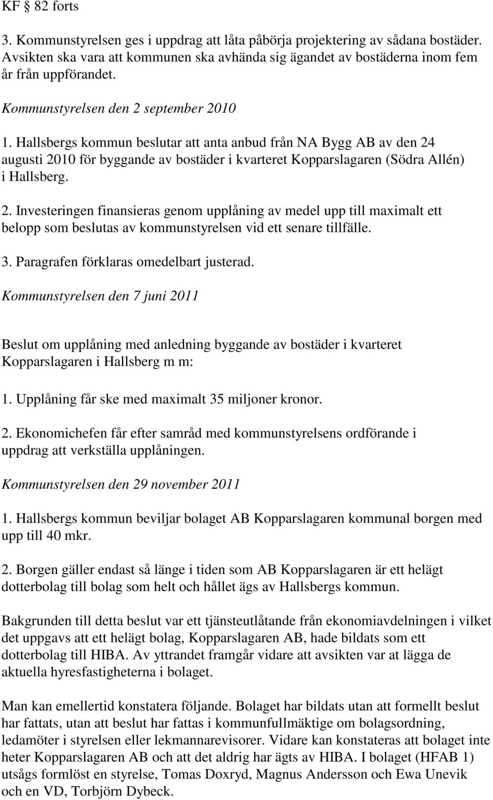 2. Investeringen finansieras genom upplåning av medel upp till maximalt ett belopp som beslutas av kommunstyrelsen vid ett senare tillfälle. 3. Paragrafen förklaras omedelbart justerad.