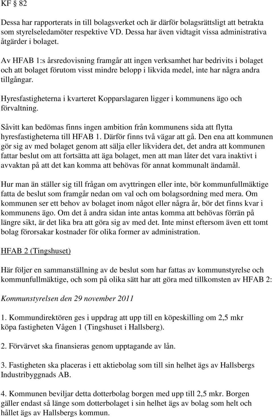 Hyresfastigheterna i kvarteret Kopparslagaren ligger i kommunens ägo och förvaltning. Såvitt kan bedömas finns ingen ambition från kommunens sida att flytta hyresfastigheterna till HFAB 1.