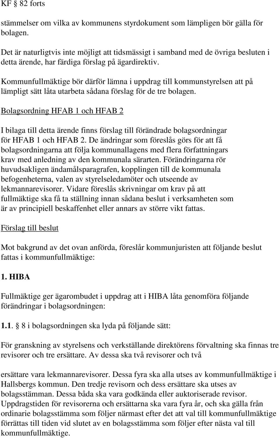 Kommunfullmäktige bör därför lämna i uppdrag till kommunstyrelsen att på lämpligt sätt låta utarbeta sådana förslag för de tre bolagen.